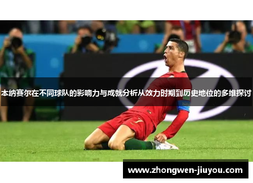 本纳赛尔在不同球队的影响力与成就分析从效力时期到历史地位的多维探讨