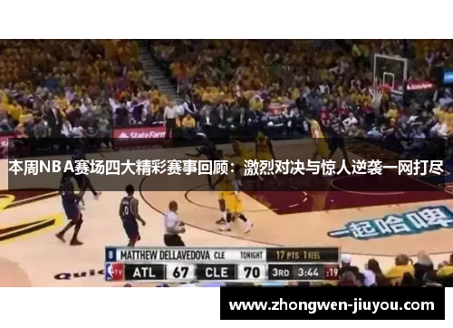 本周NBA赛场四大精彩赛事回顾:激烈对决与惊人逆袭一网打尽 本周NBA赛场四大精彩赛事回顾:激烈对决与惊人逆袭一网打尽