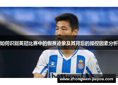 如何识别英冠比赛中的假赛迹象及其背后的操控因素分析 如何识别英冠比赛中的假赛迹象及其背后的操控因素分析