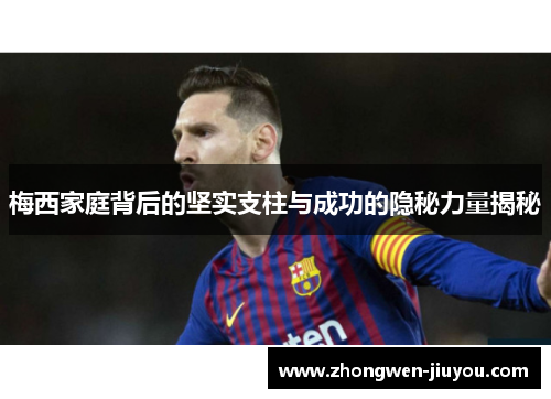 梅西家庭背后的坚实支柱与成功的隐秘力量揭秘 梅西家庭背后的坚实支柱与成功的隐秘力量揭秘