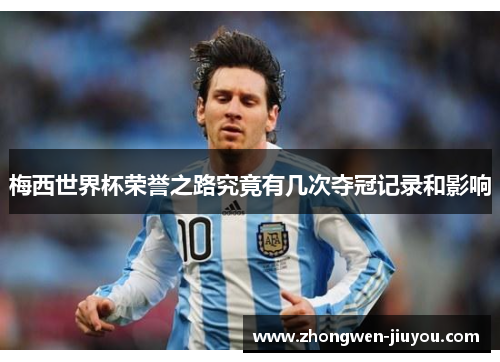 梅西世界杯荣誉之路究竟有几次夺冠记录和影响