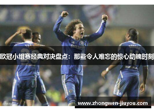 欧冠小组赛经典对决盘点：那些令人难忘的惊心动魄时刻