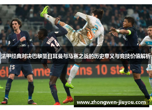 法甲经典对决巴黎圣日耳曼与马赛之战的历史意义与竞技价值解析 法甲经典对决巴黎圣日耳曼与马赛之战的历史意义与竞技价值解析