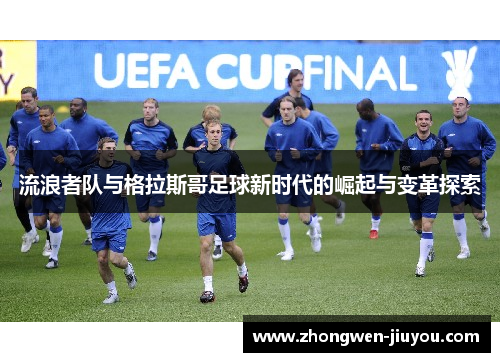 流浪者队与格拉斯哥足球新时代的崛起与变革探索