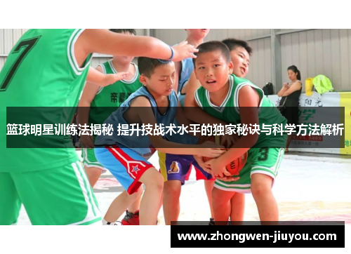 篮球明星训练法揭秘 提升技战术水平的独家秘诀与科学方法解析 篮球明星训练法揭秘 提升技战术水平的独家秘诀与科学方法解析
