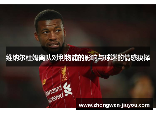 维纳尔杜姆离队对利物浦的影响与球迷的情感抉择