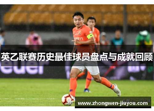 英乙联赛历史最佳球员盘点与成就回顾 英乙联赛历史最佳球员盘点与成就回顾