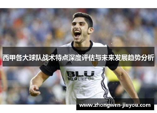 西甲各大球队战术特点深度评估与未来发展趋势分析 西甲各大球队战术特点深度评估与未来发展趋势分析