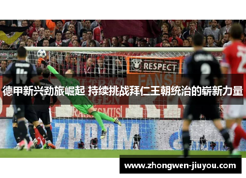 德甲新兴劲旅崛起 持续挑战拜仁王朝统治的崭新力量