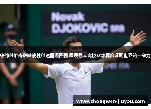 德约科维奇逆转战胜科达晋级四强 展现强大竞技状态再度证明世界第一实力