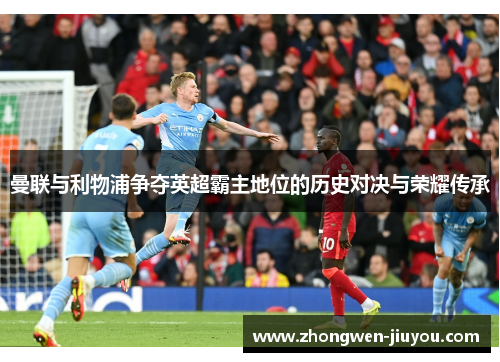曼联与利物浦争夺英超霸主地位的历史对决与荣耀传承