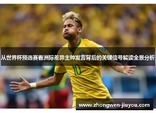 从世界杯预选赛看洲际差异主帅发言背后的关键信号解读全景分析