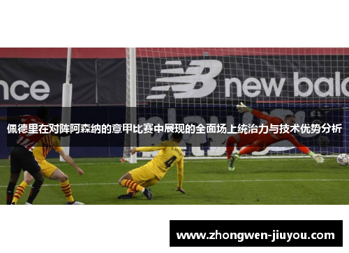 佩德里在对阵阿森纳的意甲比赛中展现的全面场上统治力与技术优势分析