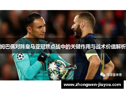 姆巴佩对阵皇马亚冠焦点战中的关键作用与战术价值解析