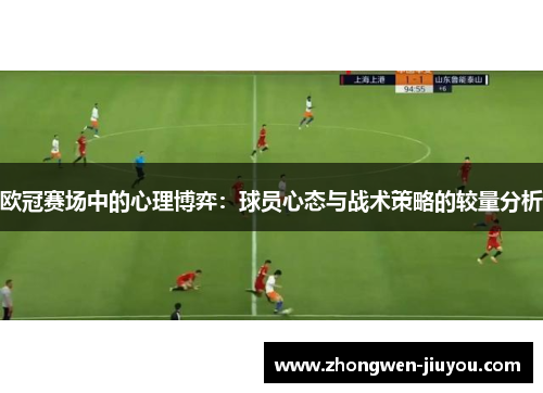 欧冠赛场中的心理博弈:球员心态与战术策略的较量分析 欧冠赛场中的心理博弈:球员心态与战术策略的较量分析