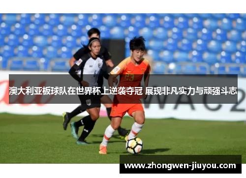 澳大利亚板球队在世界杯上逆袭夺冠 展现非凡实力与顽强斗志 澳大利亚板球队在世界杯上逆袭夺冠 展现非凡实力与顽强斗志