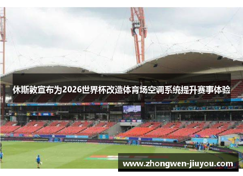 休斯敦宣布为2026世界杯改造体育场空调系统提升赛事体验 休斯敦宣布为2026世界杯改造体育场空调系统提升赛事体验