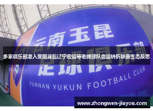 多家俱乐部准入受阻背后辽宁宏运等老牌球队命运转折联赛生态反思 多家俱乐部准入受阻背后辽宁宏运等老牌球队命运转折联赛生态反思