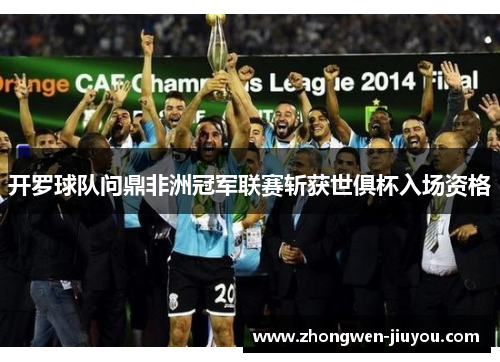开罗球队问鼎非洲冠军联赛斩获世俱杯入场资格 开罗球队问鼎非洲冠军联赛斩获世俱杯入场资格