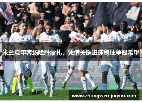 米兰意甲客场险胜蒙扎，凭借关键进球稳住争冠希望