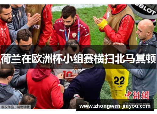 荷兰在欧洲杯小组赛横扫北马其顿