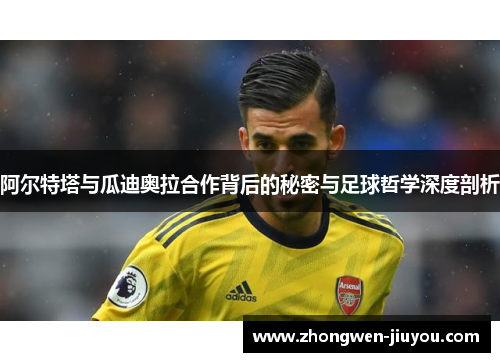 阿尔特塔与瓜迪奥拉合作背后的秘密与足球哲学深度剖析