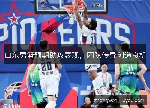 山东男篮预期助攻表现，团队传导创造良机