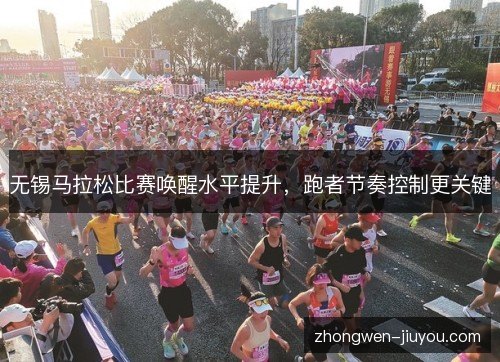 无锡马拉松比赛唤醒水平提升，跑者节奏控制更关键
